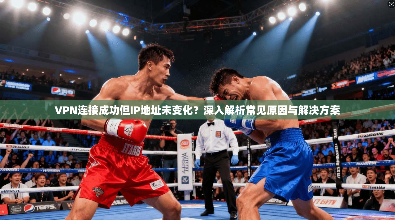 VPN连接成功但IP地址未变化？深入解析常见原因与解决方案