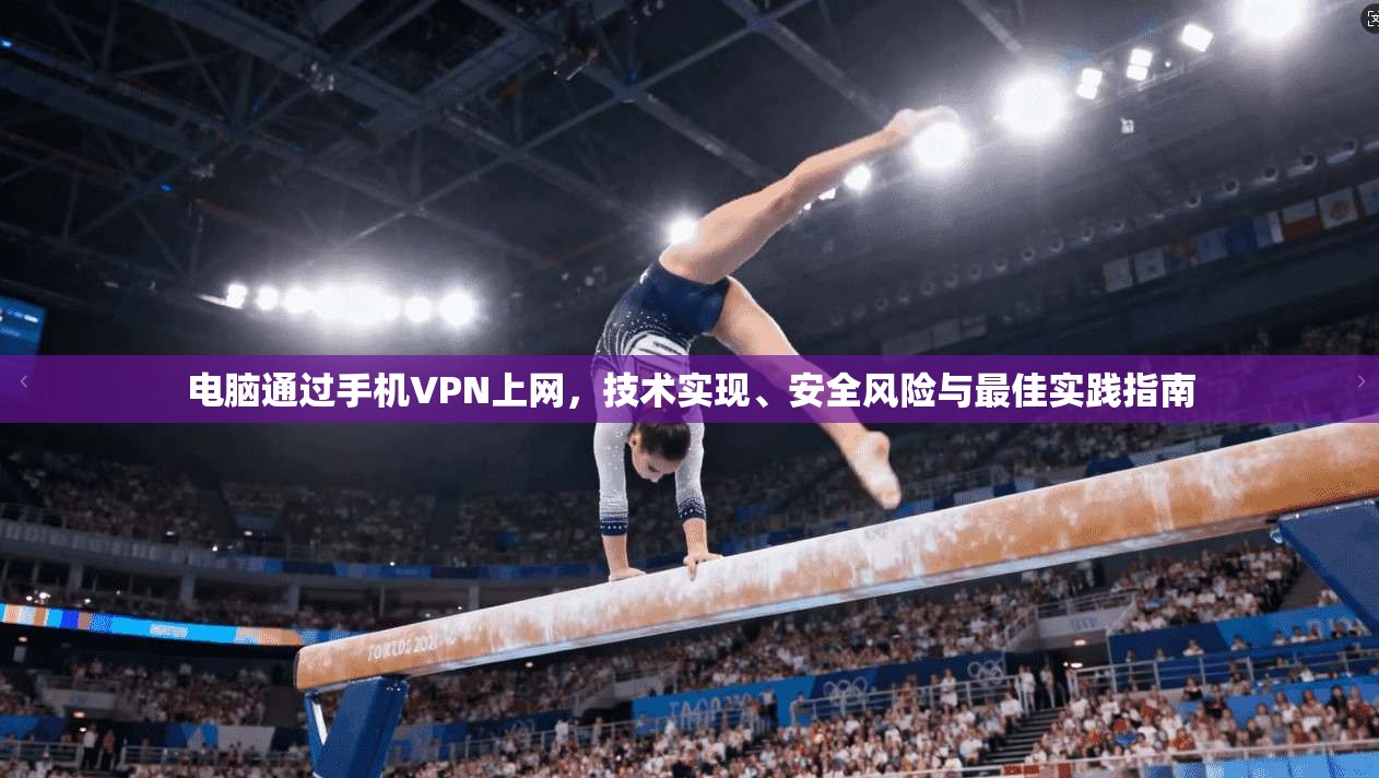 电脑通过手机VPN上网，技术实现、安全风险与最佳实践指南