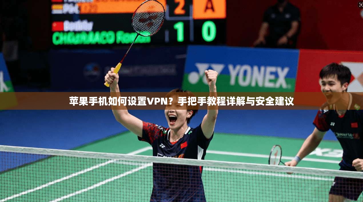 苹果手机如何设置VPN？手把手教程详解与安全建议
