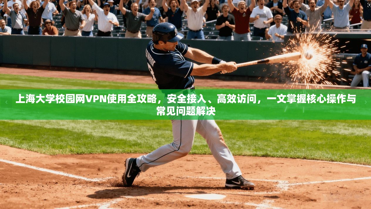 上海大学校园网VPN使用全攻略,安全接入、高效访问,一文掌握核心操作与常见问题解决