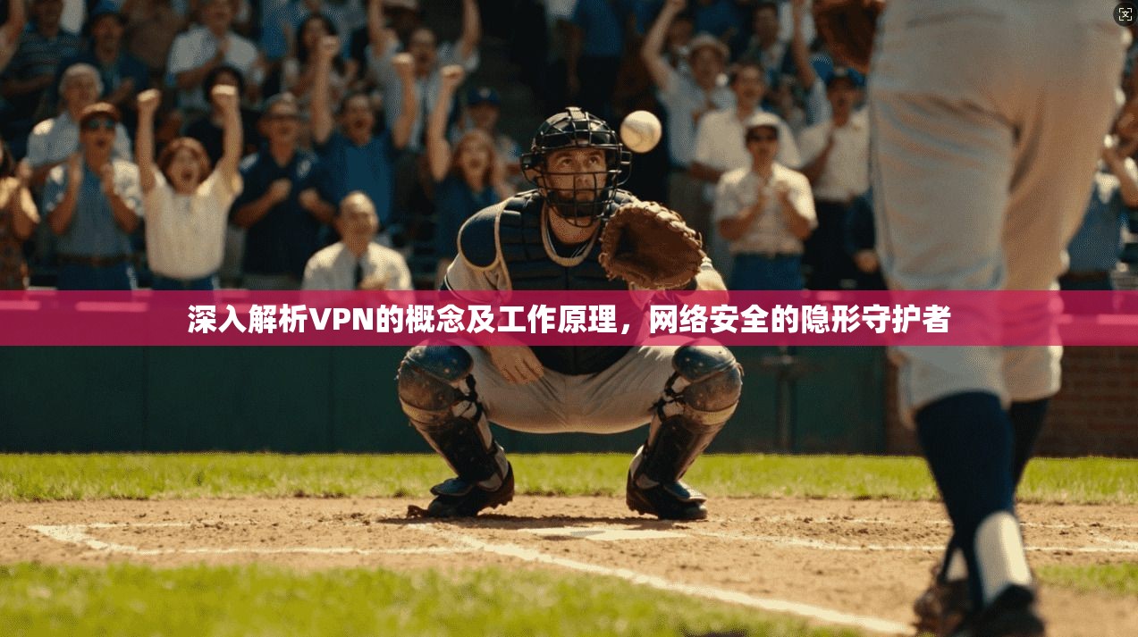 深入解析VPN的概念及工作原理，网络安全的隐形守护者