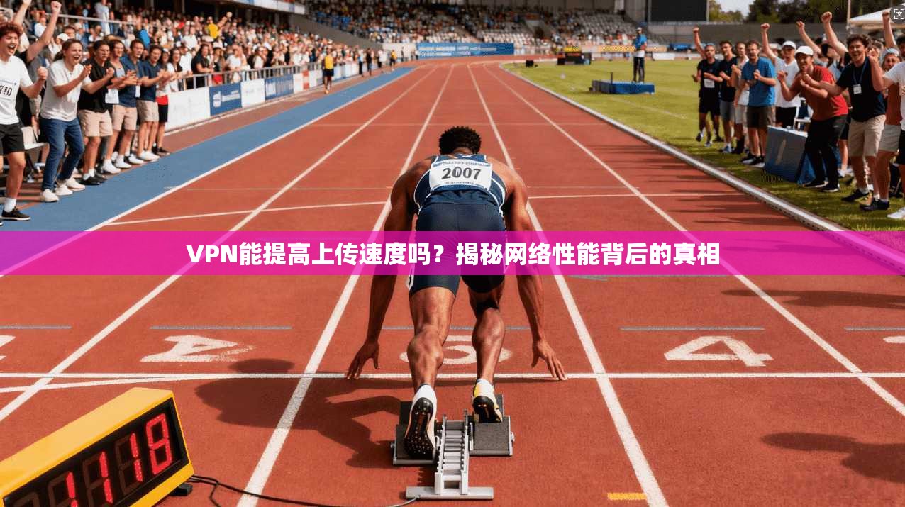VPN能提高上传速度吗？揭秘网络性能背后的真相