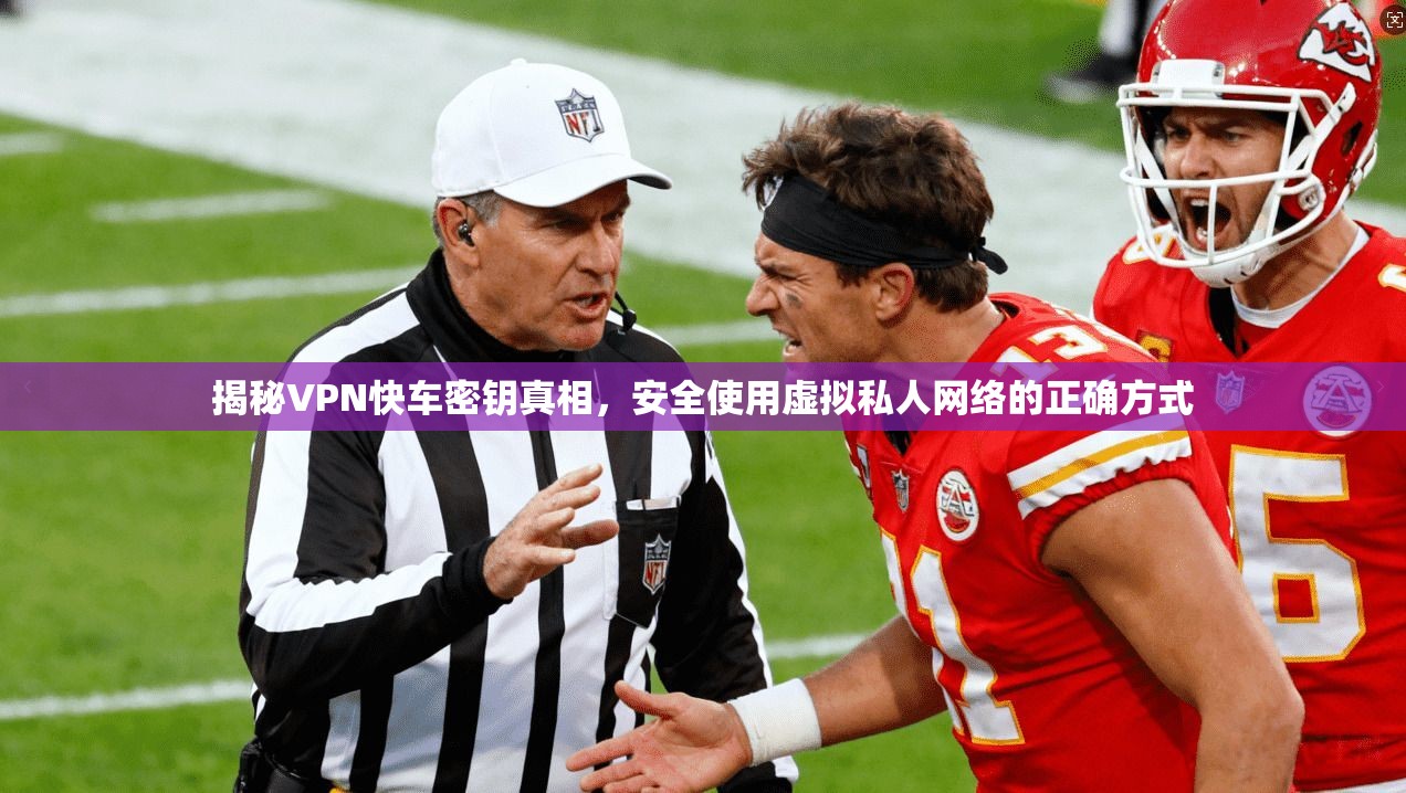 揭秘VPN快车密钥真相，安全使用虚拟私人网络的正确方式