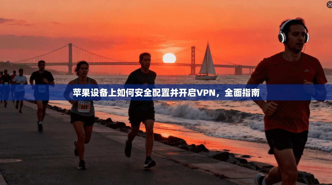 苹果设备上如何安全配置并开启VPN,全面指南