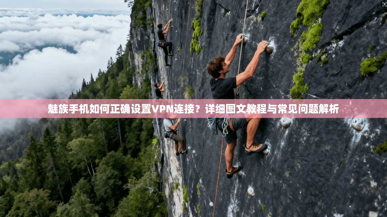 魅族手机如何正确设置VPN连接？详细图文教程与常见问题解析