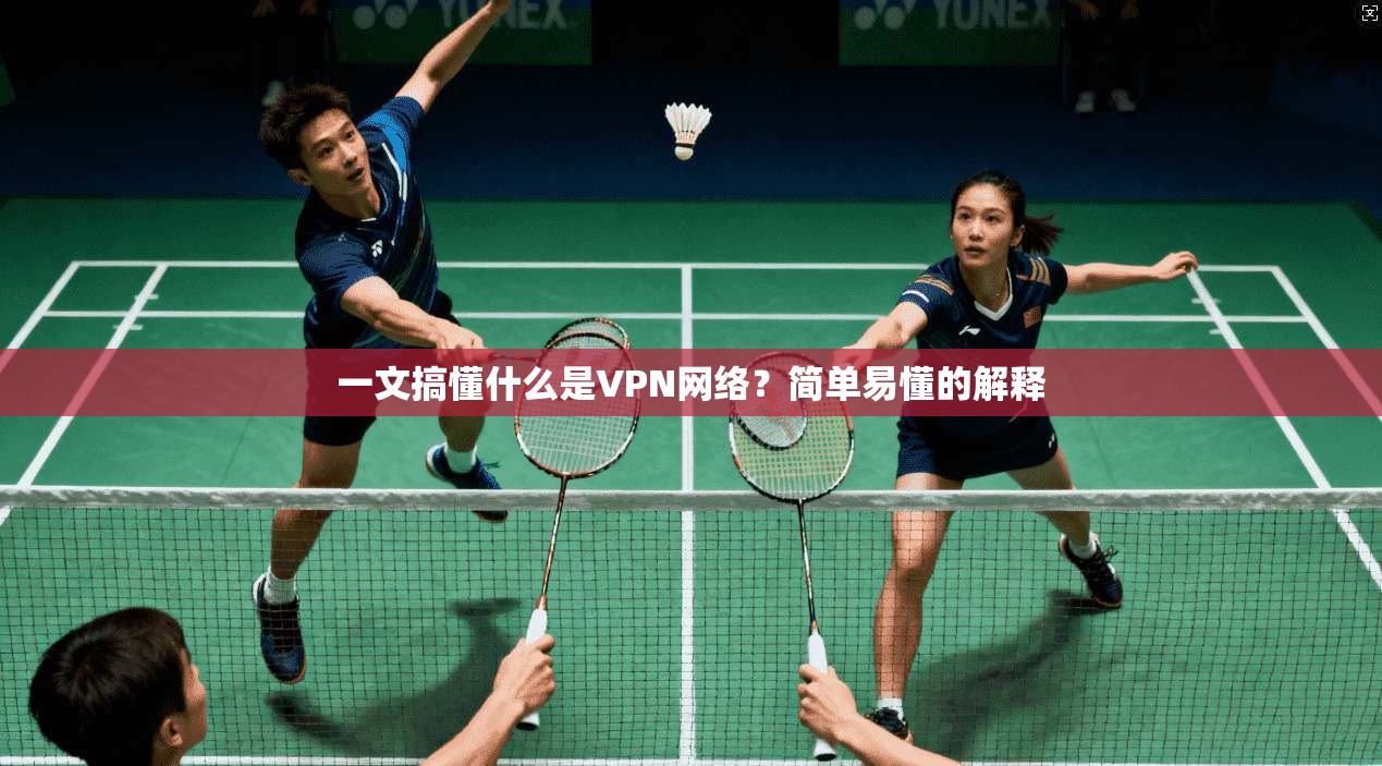 一文搞懂什么是VPN网络？简单易懂的解释