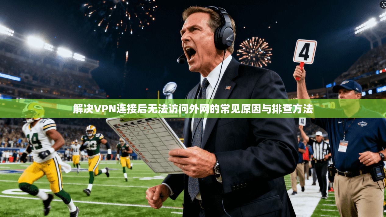 解决VPN连接后无法访问外网的常见原因与排查方法