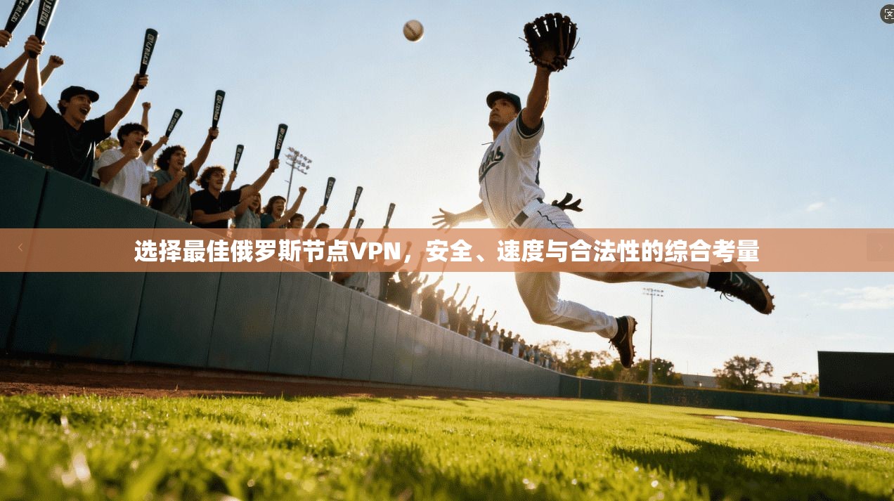 选择最佳俄罗斯节点VPN,安全、速度与合法性的综合考量