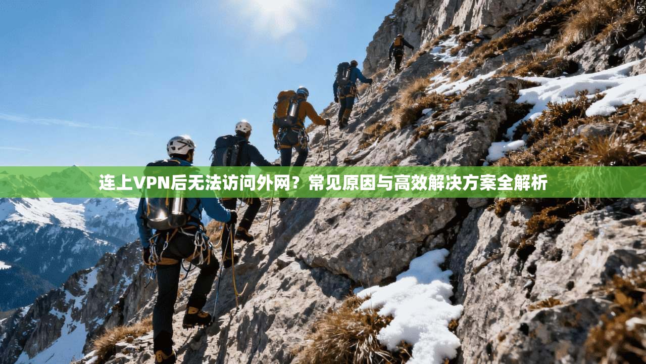 连上VPN后无法访问外网？常见原因与高效解决方案全解析