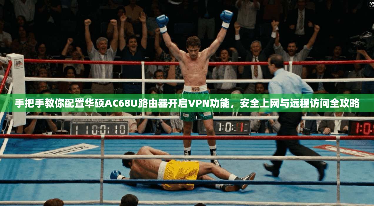 手把手教你配置华硕AC68U路由器开启VPN功能，安全上网与远程访问全攻略