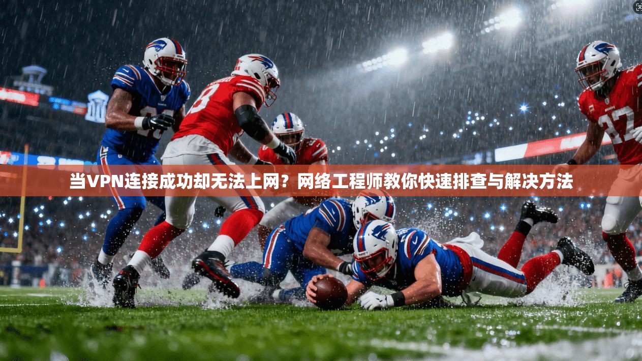 当VPN连接成功却无法上网？网络工程师教你快速排查与解决方法