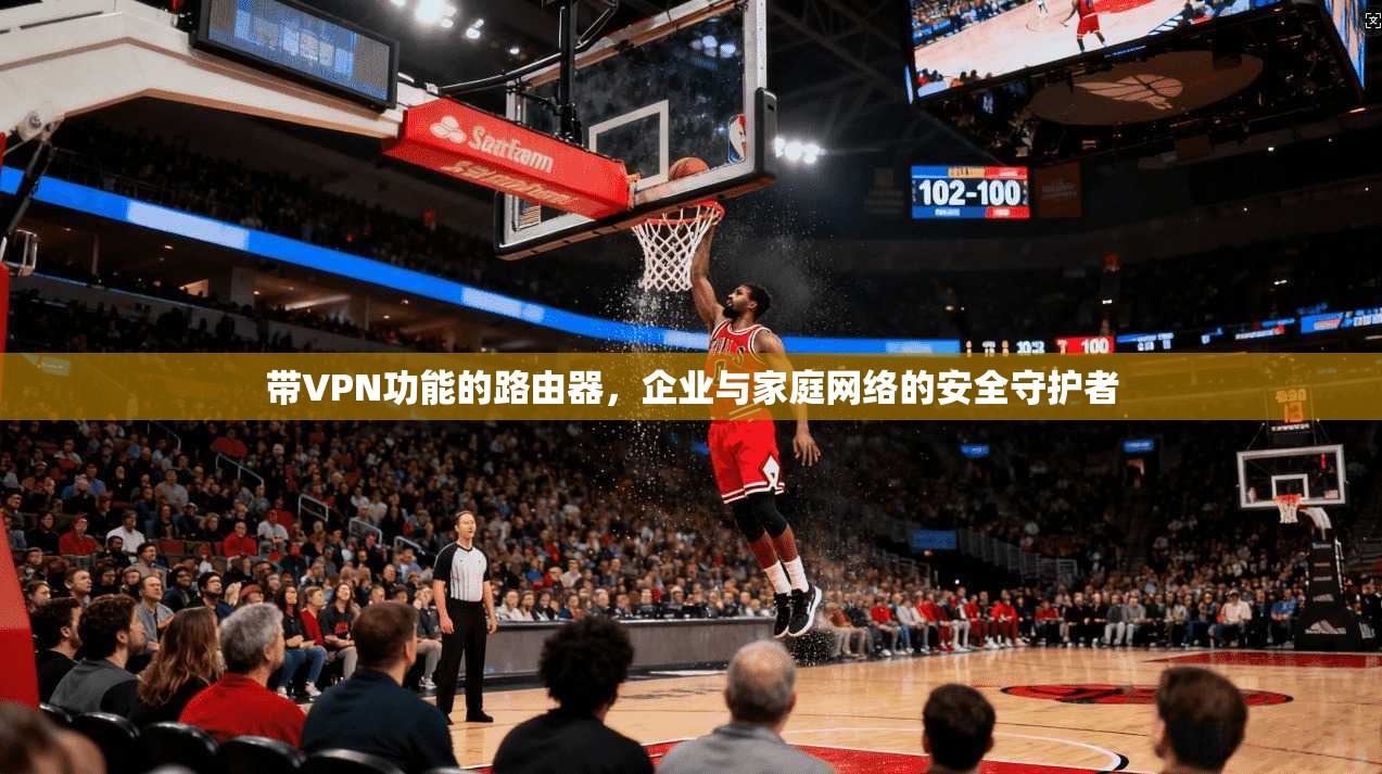 带VPN功能的路由器，企业与家庭网络的安全守护者
