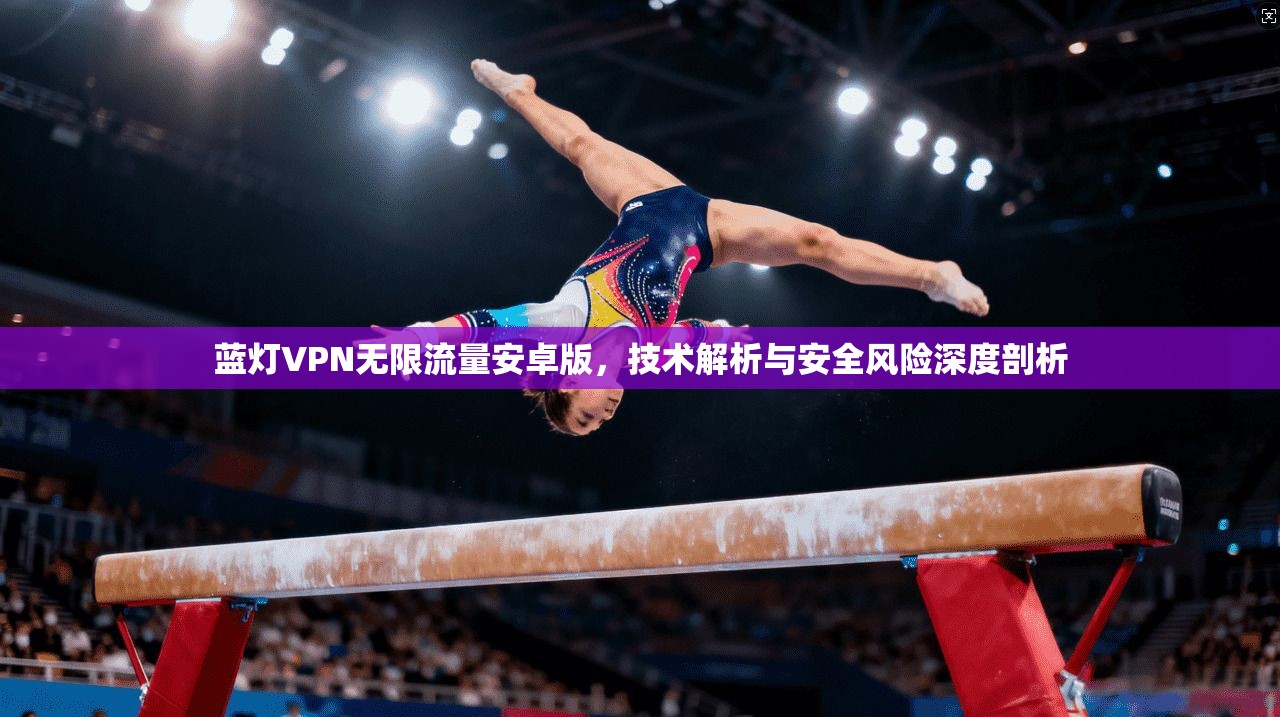 蓝灯VPN无限流量安卓版，技术解析与安全风险深度剖析