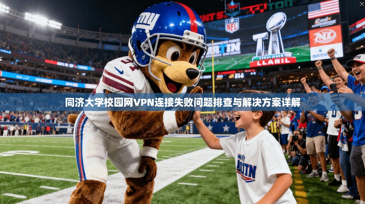 同济大学校园网VPN连接失败问题排查与解决方案详解
